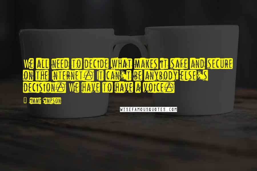 Jimmi Simpson quotes: We all need to decide what makes it safe and secure on the Internet. It can't be anybody else's decision. We have to have a voice.