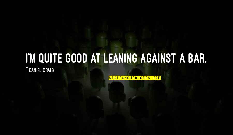 Jimmica Guess Quotes By Daniel Craig: I'm quite good at leaning against a bar.