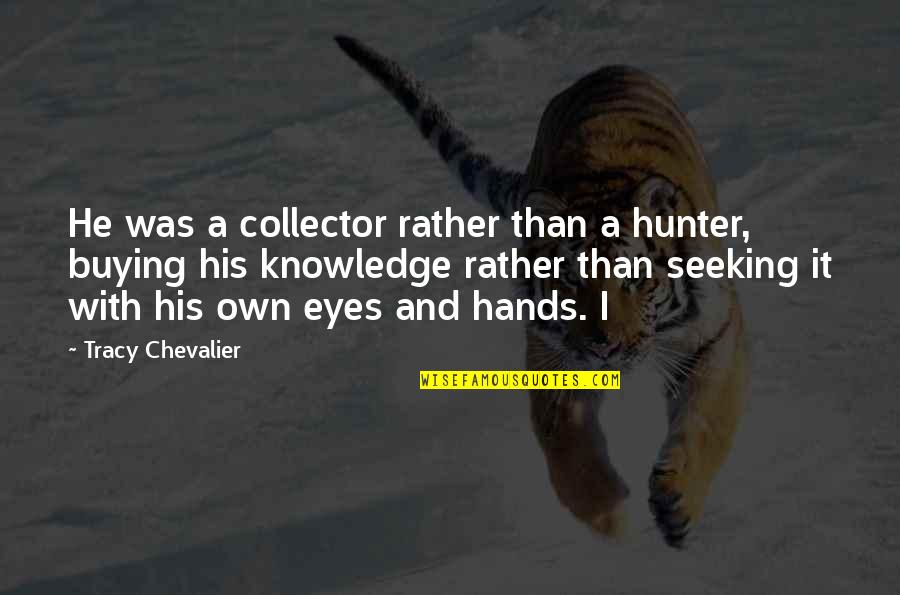 Jimmicane Quotes By Tracy Chevalier: He was a collector rather than a hunter, Jimmicane Quotes By Tracy Chevalier: He was a collector rather than a hunter,