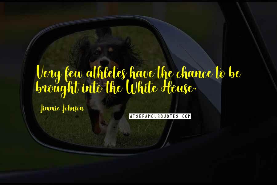 Jimmie Johnson quotes: Very few athletes have the chance to be brought into the White House.