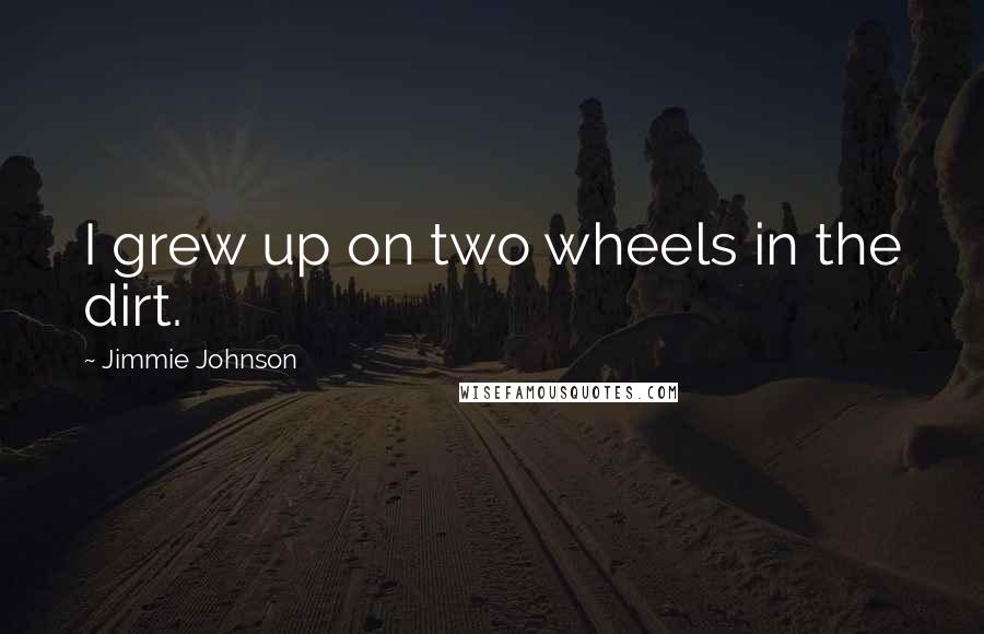 Jimmie Johnson quotes: I grew up on two wheels in the dirt.