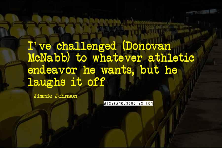 Jimmie Johnson quotes: I've challenged (Donovan McNabb) to whatever athletic endeavor he wants, but he laughs it off