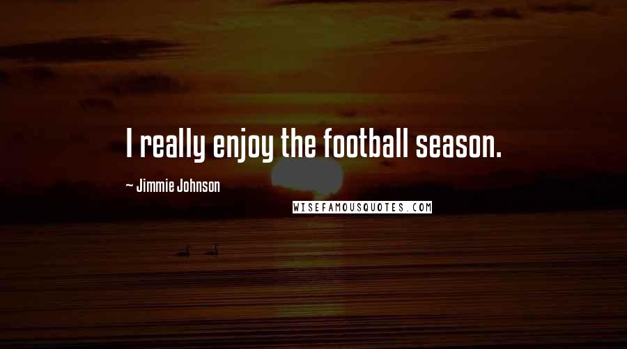 Jimmie Johnson quotes: I really enjoy the football season.