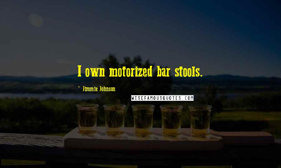 Jimmie Johnson quotes: I own motorized bar stools.