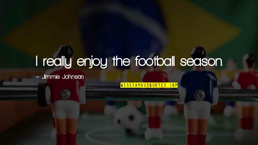 Jimmie Johnson Quotes By Jimmie Johnson: I really enjoy the football season.