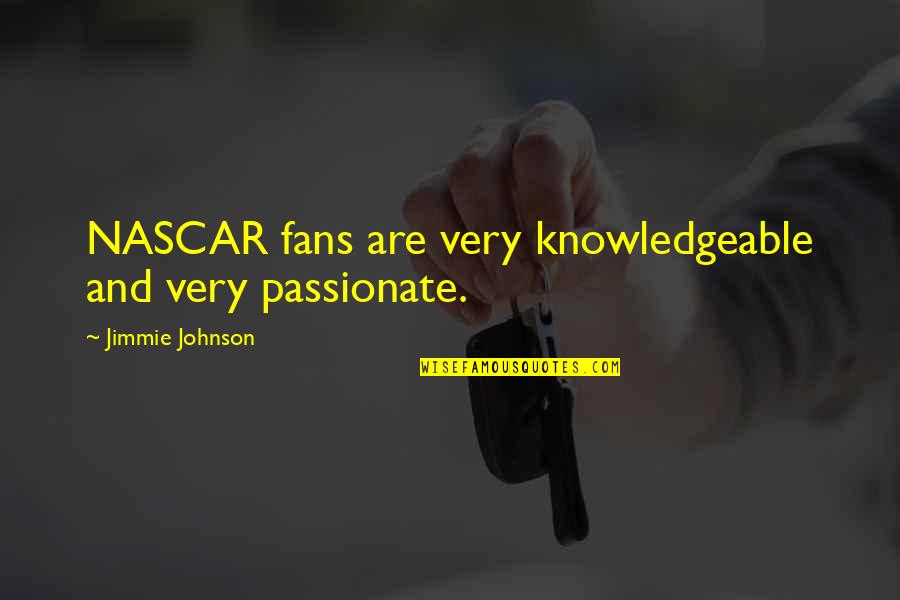 Jimmie's Quotes By Jimmie Johnson: NASCAR fans are very knowledgeable and very passionate.