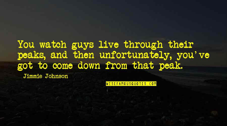 Jimmie's Quotes By Jimmie Johnson: You watch guys live through their peaks, and