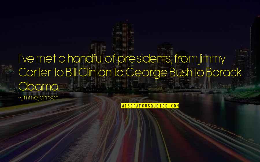 Jimmie's Quotes By Jimmie Johnson: I've met a handful of presidents, from Jimmy Jimmie's Quotes By Jimmie Johnson: I've met a handful of presidents, from Jimmy