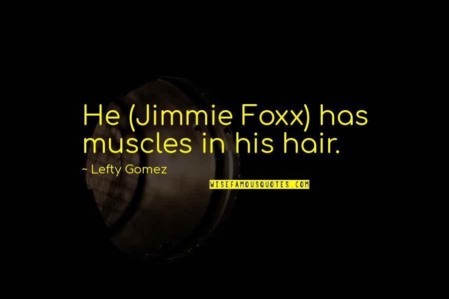 Jimmie's Quotes By Lefty Gomez: He (Jimmie Foxx) has muscles in his hair.