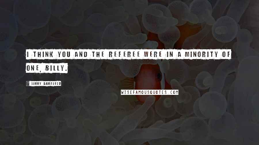 Jimmy Armfield quotes: I think you and the referee were in a minority of one, Billy.