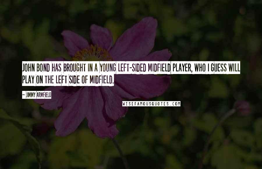 Jimmy Armfield quotes: John Bond has brought in a young left-sided midfield player, who I guess will play on the left side of midfield.