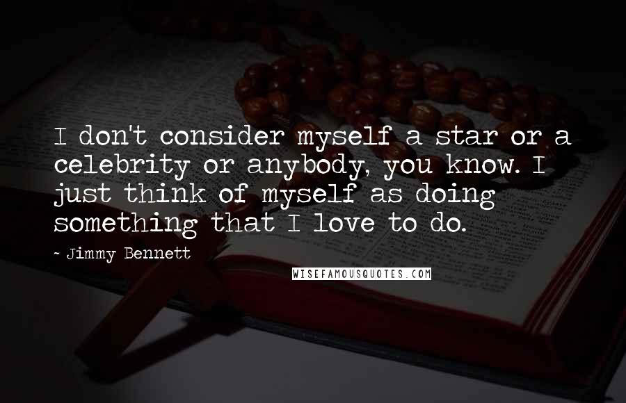 Jimmy Bennett quotes: I don't consider myself a star or a celebrity or anybody, you know. I just think of myself as doing something that I love to do.