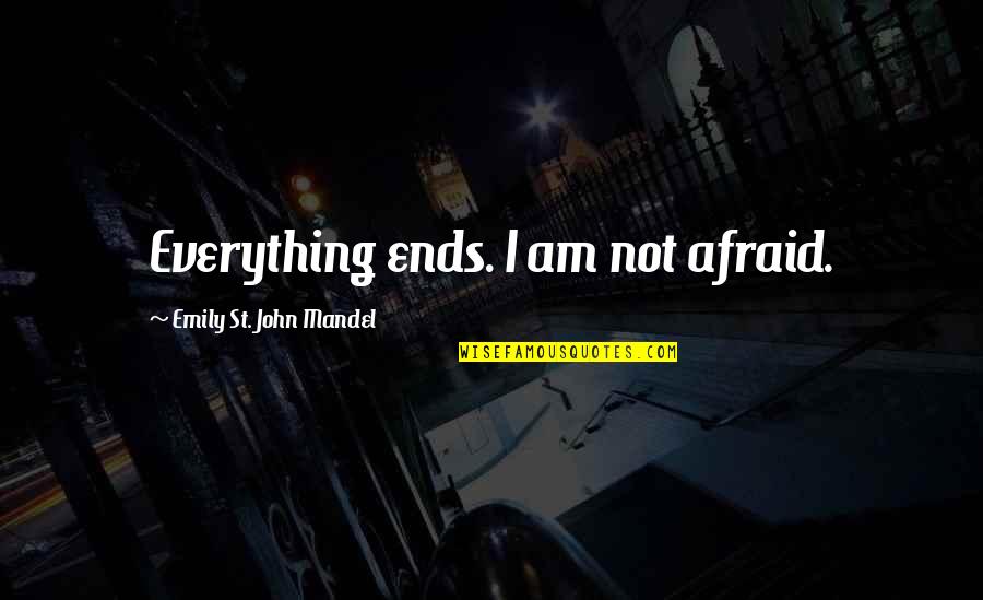 Jimmy Bobo Quotes By Emily St. John Mandel: Everything ends. I am not afraid. Jimmy Bobo Quotes By Emily St. John Mandel: Everything ends. I am not afraid.