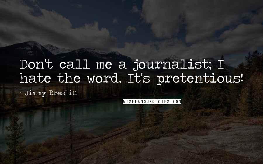 Jimmy Breslin quotes: Don't call me a journalist; I hate the word. It's pretentious!