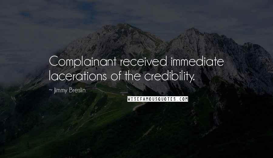 Jimmy Breslin quotes: Complainant received immediate lacerations of the credibility.