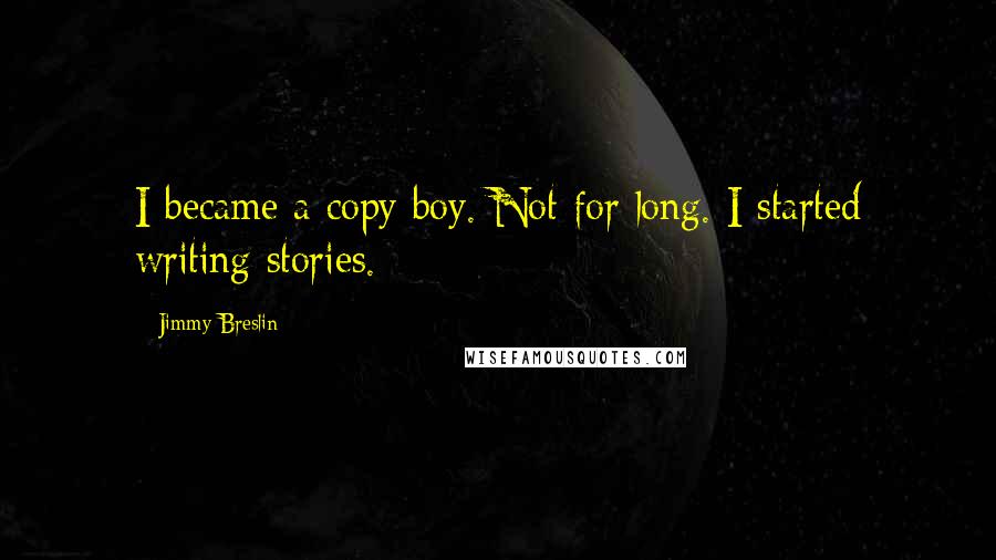 Jimmy Breslin quotes: I became a copy boy. Not for long. I started writing stories.