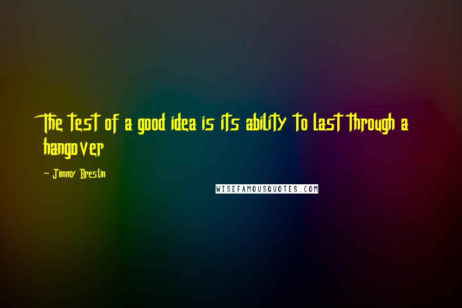 Jimmy Breslin quotes: The test of a good idea is its ability to last through a hangover