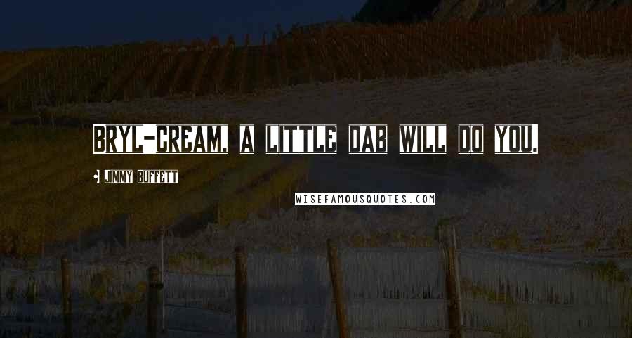 Jimmy Buffett quotes: Bryl-cream, a little dab will do you.