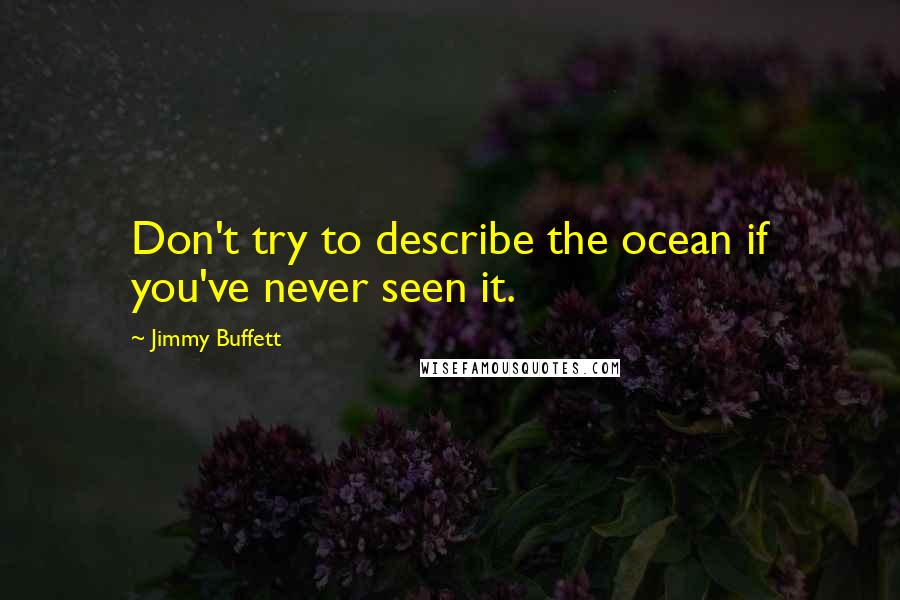 Jimmy Buffett quotes: Don't try to describe the ocean if you've never seen it.