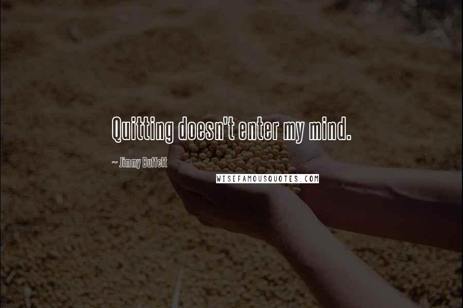 Jimmy Buffett quotes: Quitting doesn't enter my mind.