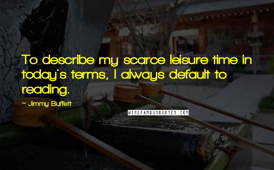 Jimmy Buffett quotes: To describe my scarce leisure time in today's terms, I always default to reading.