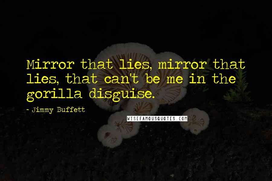 Jimmy Buffett quotes: Mirror that lies, mirror that lies, that can't be me in the gorilla disguise.