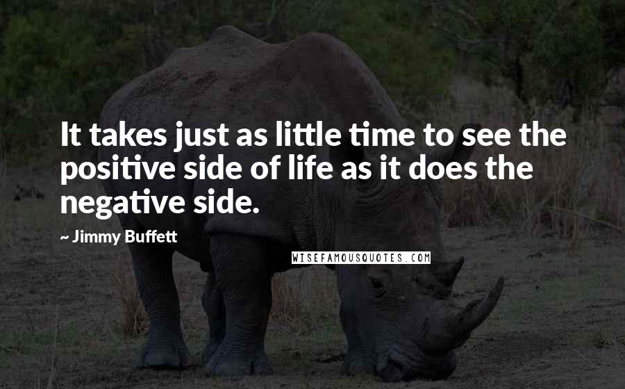 Jimmy Buffett quotes: It takes just as little time to see the positive side of life as it does the negative side.