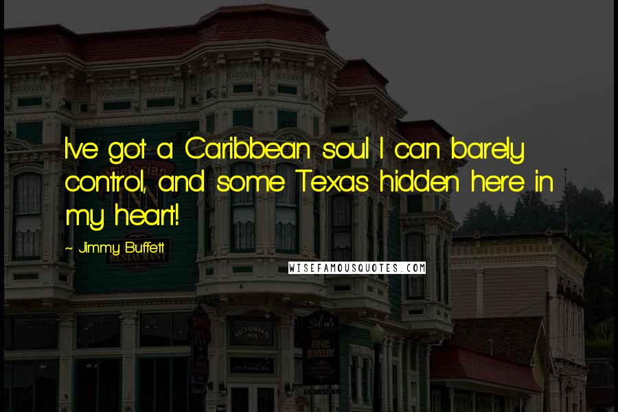 Jimmy Buffett quotes: I've got a Caribbean soul I can barely control, and some Texas hidden here in my heart!