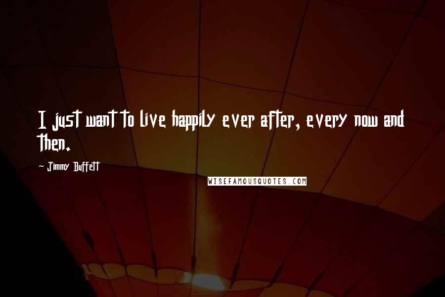 Jimmy Buffett quotes: I just want to live happily ever after, every now and then.
