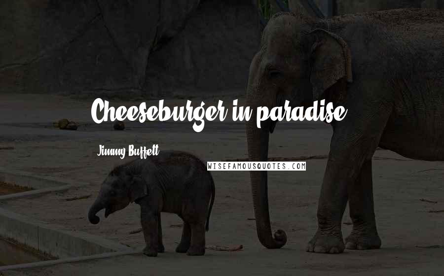 Jimmy Buffett quotes: Cheeseburger in paradise!