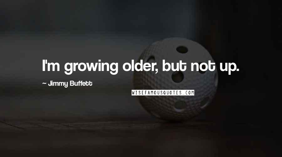 Jimmy Buffett quotes: I'm growing older, but not up.