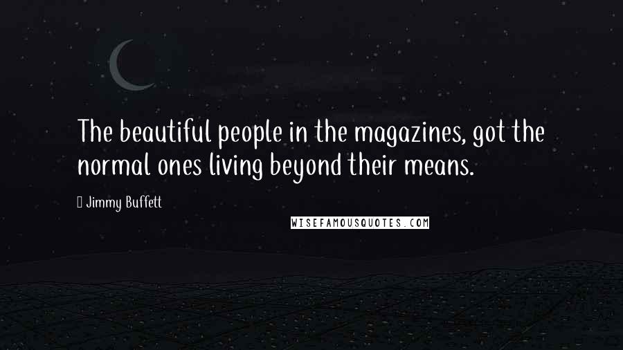 Jimmy Buffett quotes: The beautiful people in the magazines, got the normal ones living beyond their means.