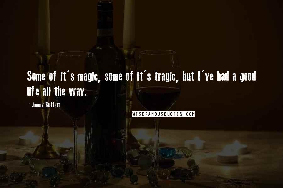 Jimmy Buffett quotes: Some of it's magic, some of it's tragic, but I've had a good life all the way.