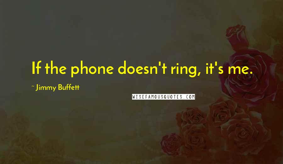 Jimmy Buffett quotes: If the phone doesn't ring, it's me.