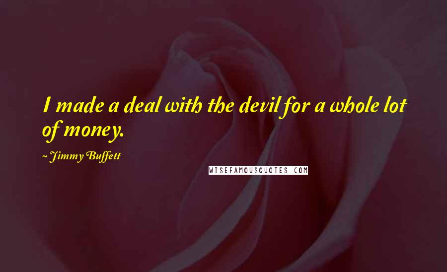 Jimmy Buffett quotes: I made a deal with the devil for a whole lot of money.