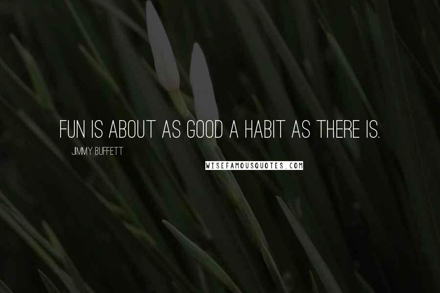 Jimmy Buffett quotes: Fun is about as good a habit as there is.