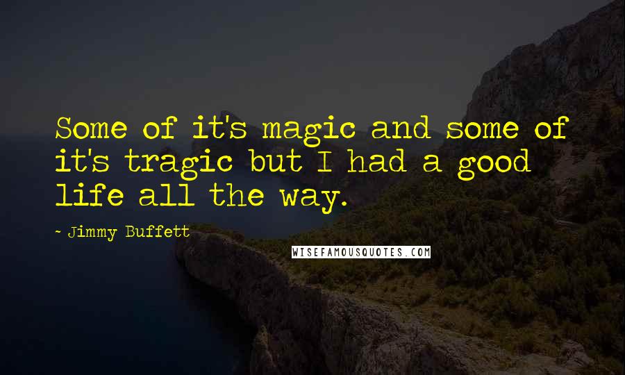 Jimmy Buffett quotes: Some of it's magic and some of it's tragic but I had a good life all the way.