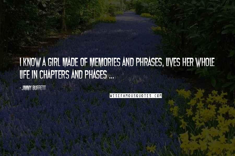 Jimmy Buffett quotes: I know a girl made of memories and phrases, lives her whole life in chapters and phases ...