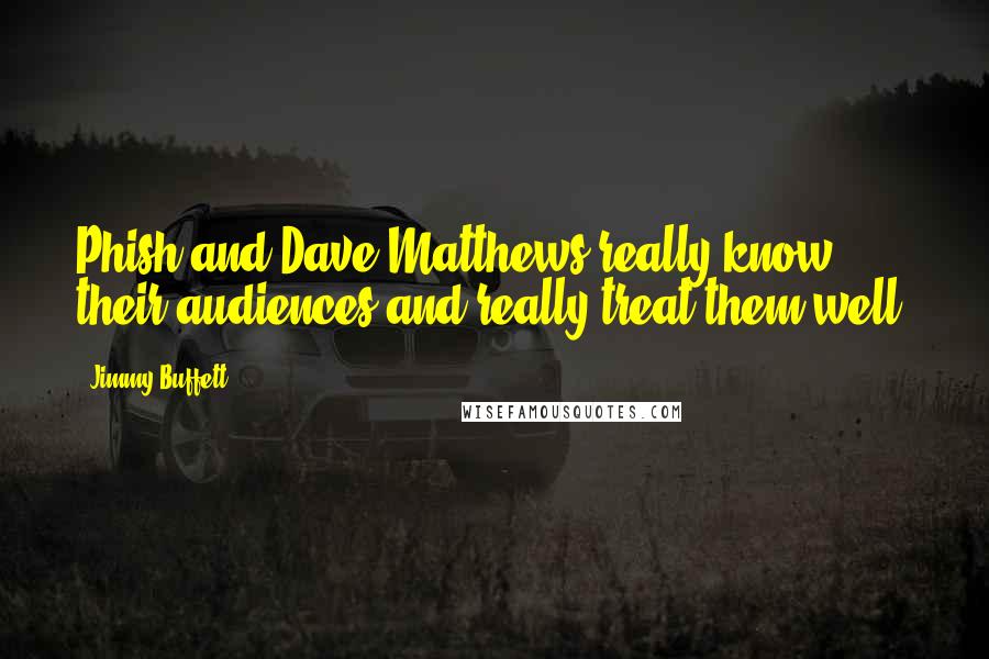 Jimmy Buffett quotes: Phish and Dave Matthews really know their audiences and really treat them well.