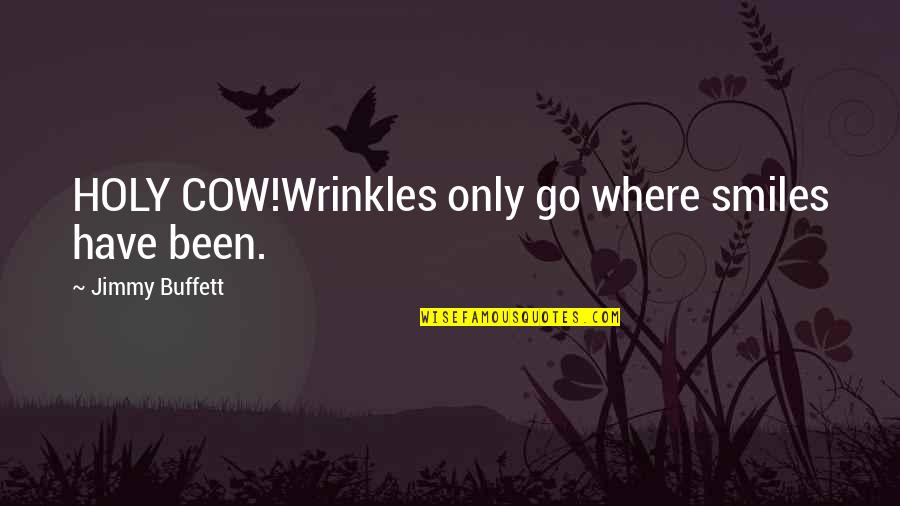 Jimmy Buffett Quotes By Jimmy Buffett: HOLY COW!Wrinkles only go where smiles have been.