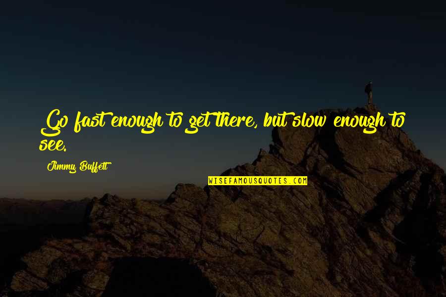 Jimmy Buffett Quotes By Jimmy Buffett: Go fast enough to get there, but slow