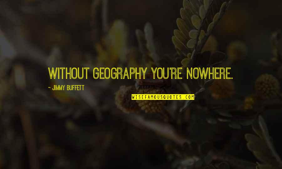 Jimmy Buffett Quotes By Jimmy Buffett: Without geography you're nowhere.