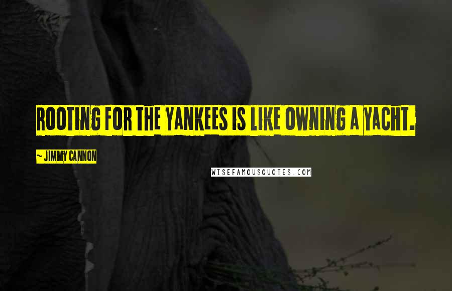 Jimmy Cannon quotes: Rooting for the Yankees is like owning a yacht.