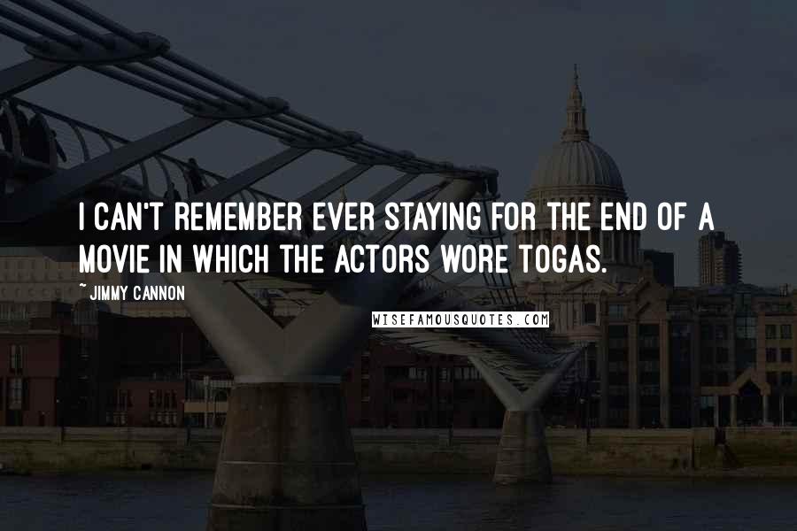 Jimmy Cannon quotes: I can't remember ever staying for the end of a movie in which the actors wore togas.