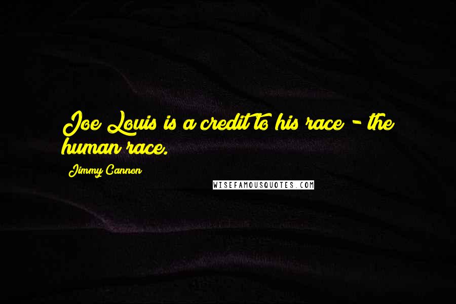 Jimmy Cannon quotes: Joe Louis is a credit to his race - the human race.