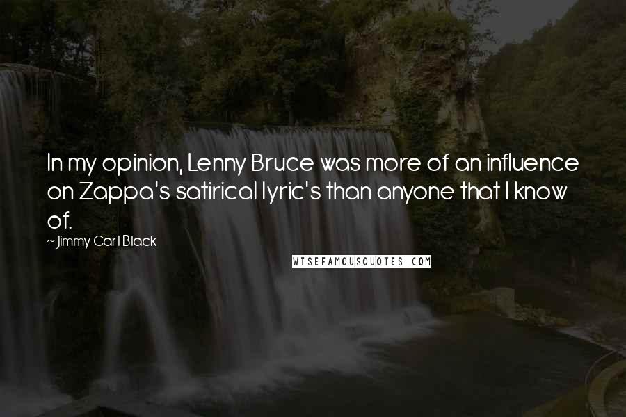 Jimmy Carl Black quotes: In my opinion, Lenny Bruce was more of an influence on Zappa's satirical lyric's than anyone that I know of.