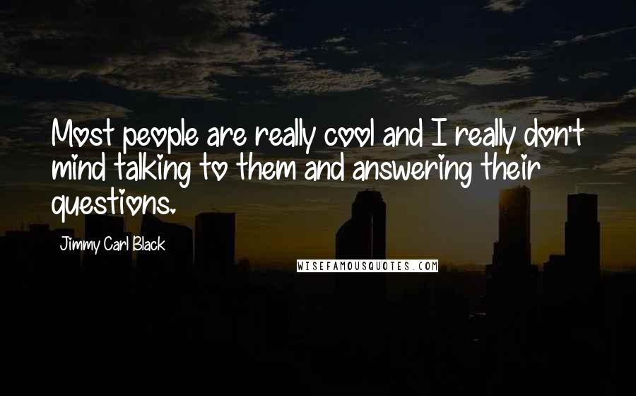 Jimmy Carl Black quotes: Most people are really cool and I really don't mind talking to them and answering their questions.