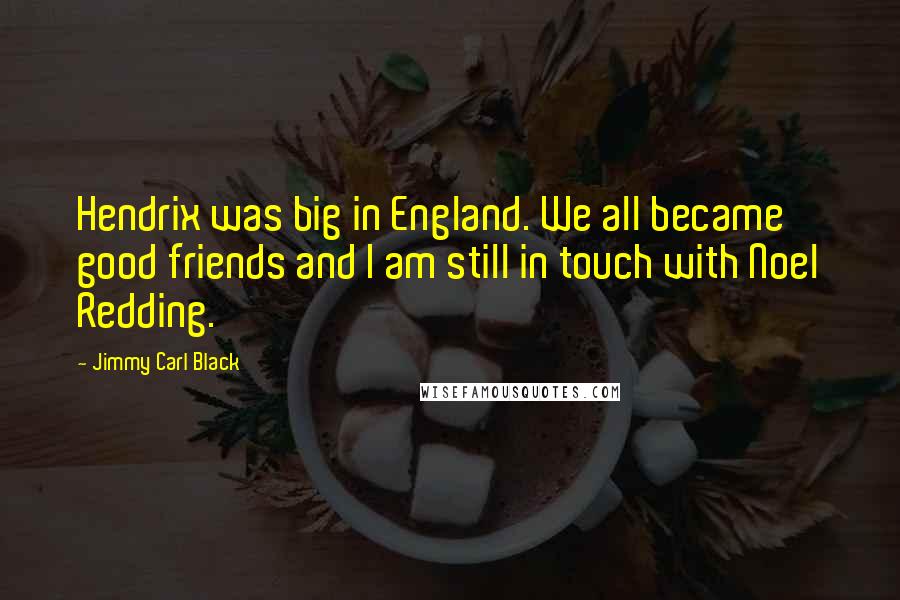 Jimmy Carl Black quotes: Hendrix was big in England. We all became good friends and I am still in touch with Noel Redding.