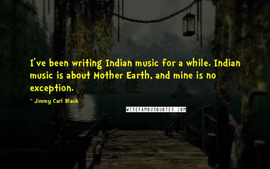 Jimmy Carl Black quotes: I've been writing Indian music for a while. Indian music is about Mother Earth, and mine is no exception.