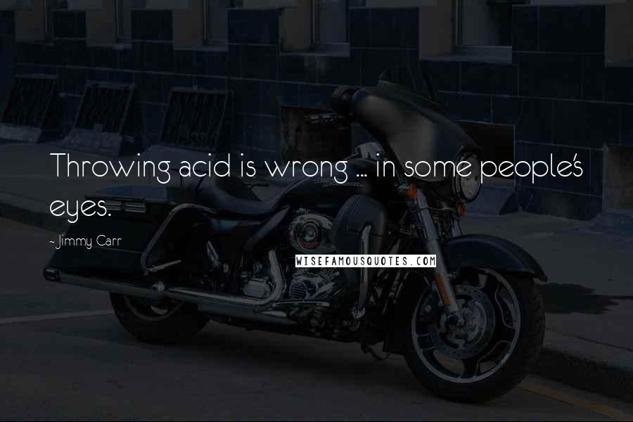 Jimmy Carr quotes: Throwing acid is wrong ... in some people's eyes.